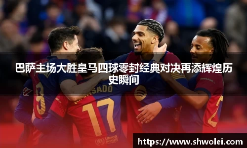 巴萨主场大胜皇马四球零封经典对决再添辉煌历史瞬间