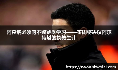 阿森纳必须向不败赛季学习——本周将决议阿尔特塔的执教生计