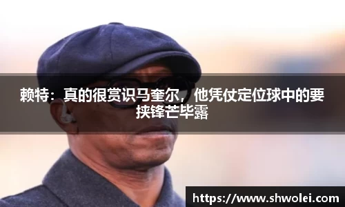 赖特：真的很赏识马奎尔，他凭仗定位球中的要挟锋芒毕露