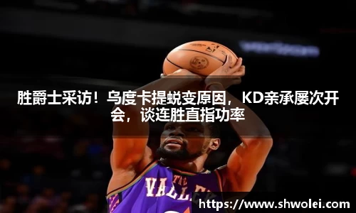 胜爵士采访！乌度卡提蜕变原因，KD亲承屡次开会，谈连胜直指功率