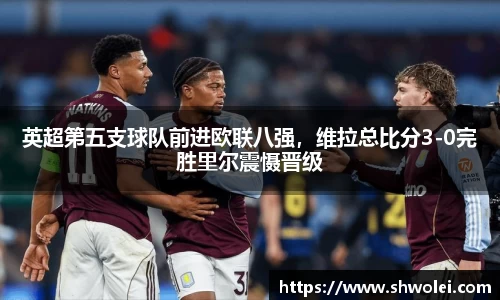 英超第五支球队前进欧联八强，维拉总比分3-0完胜里尔震慑晋级